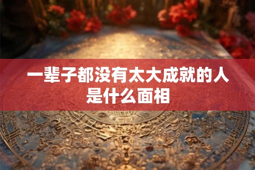 一辈子都没有太大成就的人是什么面相