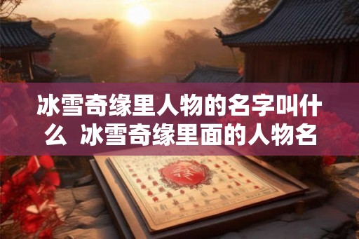 冰雪奇缘里人物的名字叫什么  冰雪奇缘里面的人物名字