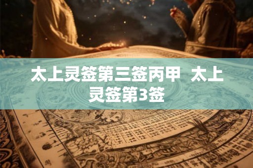 太上灵签第三签丙甲  太上灵签第3签