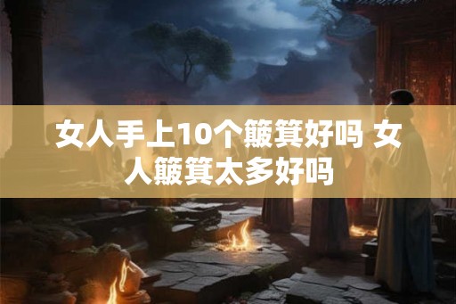 女人手上10个簸箕好吗 女人簸箕太多好吗 女人手上10个簸箕好吗 女人簸箕太多好吗