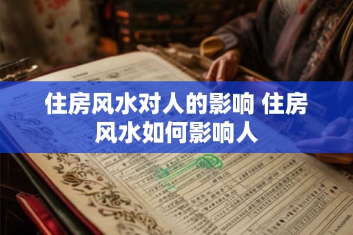 住房风水对人的影响 住房风水如何影响人 住房风水对人的影响 住房风水如何影响人