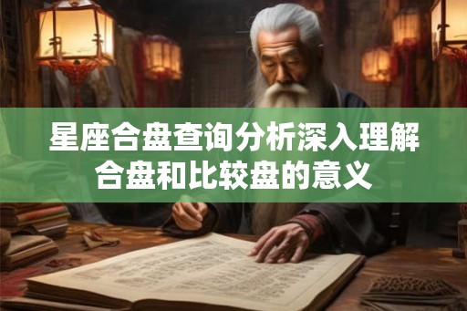 星座合盘查询分析深入理解合盘和比较盘的意义