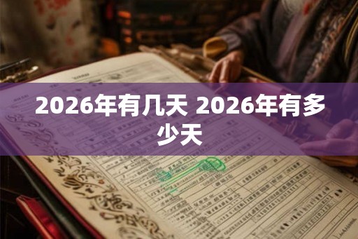 2026年有几天 2026年有多少天 2026年有几天 2026年有多少天