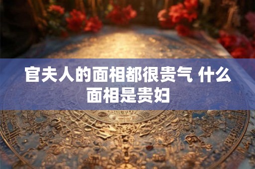 官夫人的面相都很贵气 什么面相是贵妇