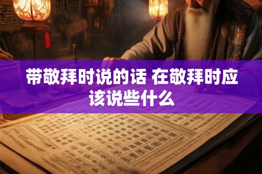 带敬拜时说的话 在敬拜时应该说些什么