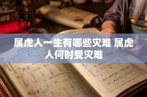 属虎人一生有哪些灾难 属虎人何时受灾难