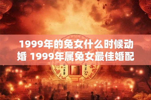 1999年的兔女什么时候动婚 1999年属兔女最佳婚配