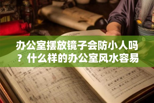 办公室摆放镜子会防小人吗?什么样的办公室风水容易招小人? 办公室摆放镜子会防小人吗?什么样的办公室风水容易招小人?