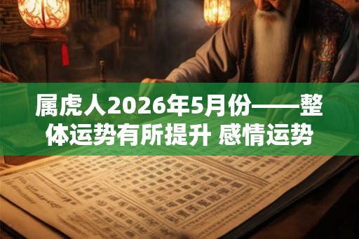 属虎人2026年5月份——整体运势有所提升 感情运势颇佳
