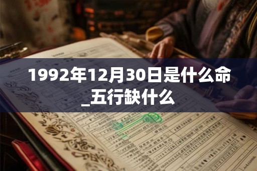 1992年12月30日是什么命_五行缺什么