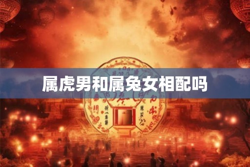 属虎男和属兔女相配吗