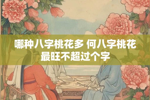 哪种八字桃花多 何八字桃花最旺不超过个字