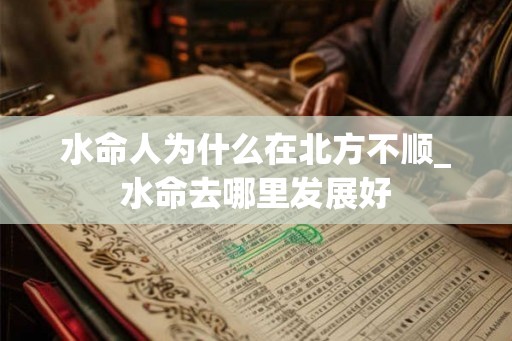 水命人为什么在北方不顺_水命去哪里发展好