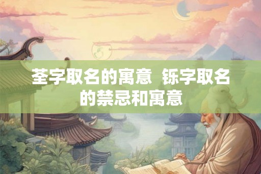 荃字取名的寓意  铄字取名的禁忌和寓意