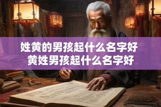 姓黄的男孩起什么名字好 黄姓男孩起什么名字好