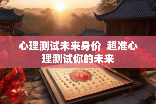 心理测试未来身价  超准心理测试你的未来