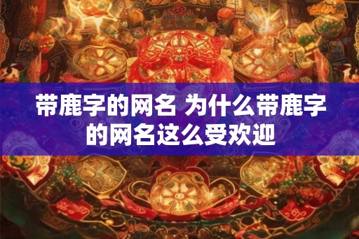 带鹿字的网名 为什么带鹿字的网名这么受欢迎