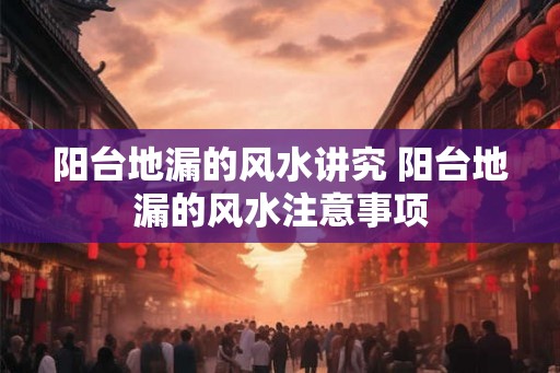 阳台地漏的风水讲究 阳台地漏的风水注意事项 阳台地漏的风水讲究 阳台地漏的风水注意事项