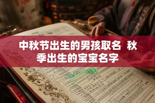 中秋节出生的男孩取名  秋季出生的宝宝名字