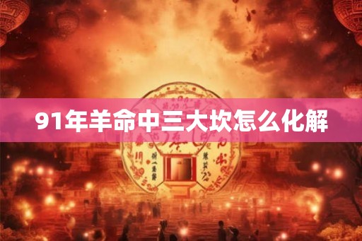 91年羊命中三大坎怎么化解