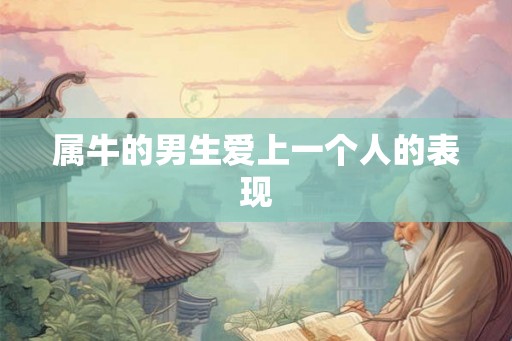 属牛的男生爱上一个人的表现