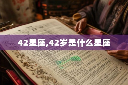 42星座,42岁是什么星座 42星座,42岁是什么星座