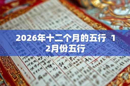 2026年十二个月的五行  12月份五行
