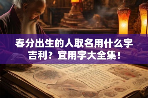 春分出生的人取名用什么字吉利？宜用字大全集！