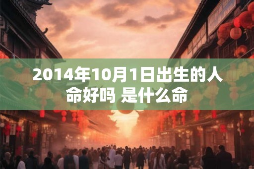 2014年10月1日出生的人命好吗 是什么命