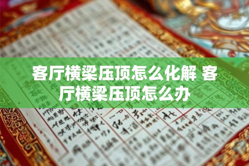 客厅横梁压顶怎么化解 客厅横梁压顶怎么办