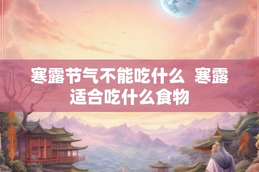 寒露节气不能吃什么  寒露适合吃什么食物