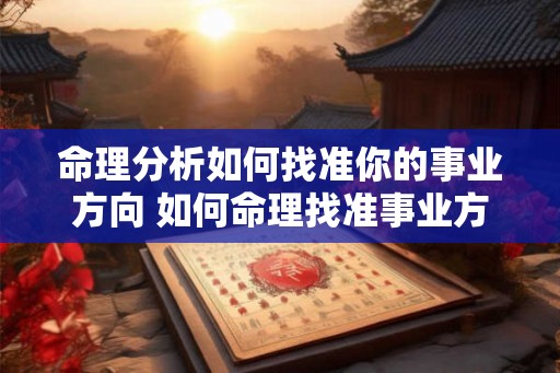 命理分析如何找准你的事业方向 如何命理找准事业方向