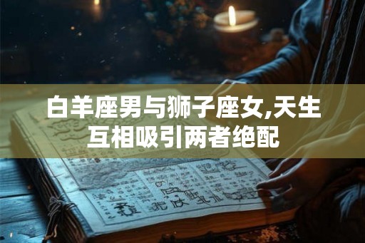 白羊座男与狮子座女,天生互相吸引两者绝配