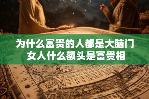 为什么富贵的人都是大脑门 女人什么额头是富贵相