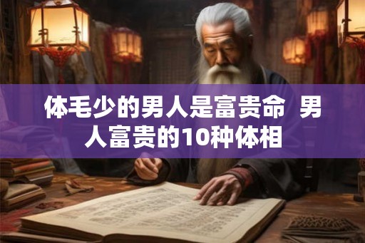 体毛少的男人是富贵命  男人富贵的10种体相
