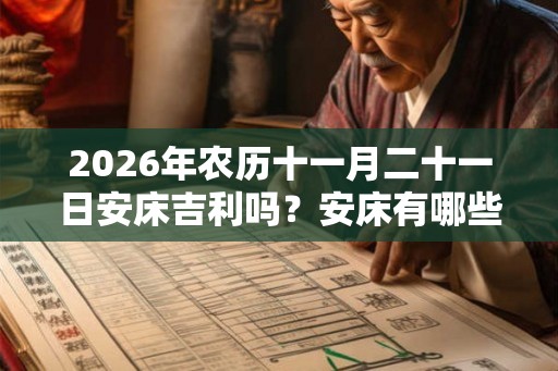 2026年农历十一月二十一日安床吉利吗？安床有哪些注意事项？