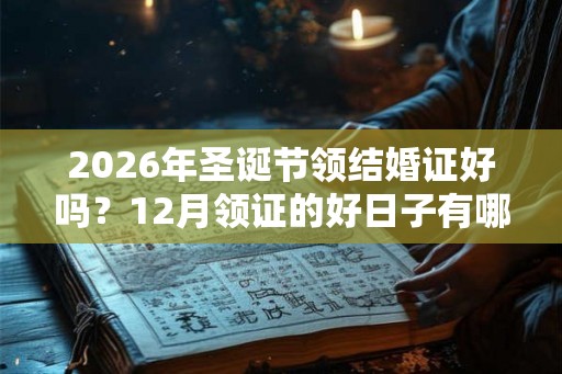2026年圣诞节领结婚证好吗？12月领证的好日子有哪几天？