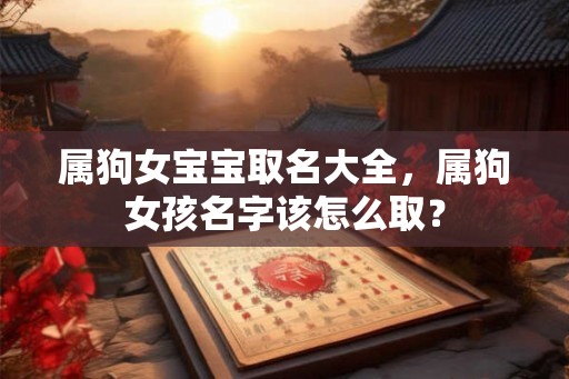 属狗女宝宝取名大全，属狗女孩名字该怎么取？