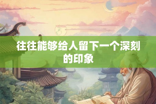往往能够给人留下一个深刻的印象