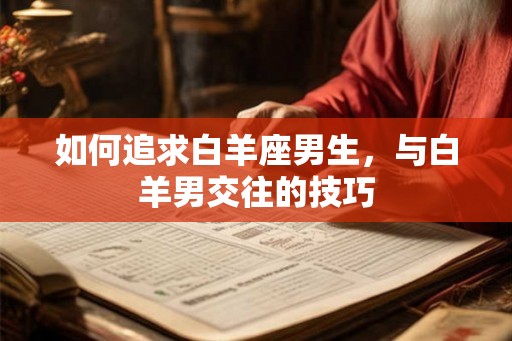 如何追求白羊座男生，与白羊男交往的技巧