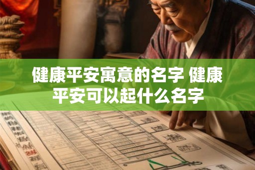 健康平安寓意的名字 健康平安可以起什么名字 健康平安寓意的名字 健康平安可以起什么名字