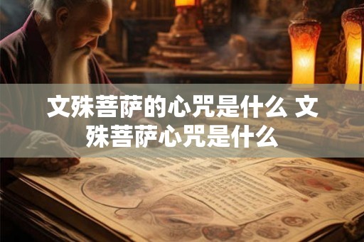 文殊菩萨的心咒是什么 文殊菩萨心咒是什么