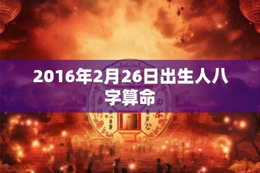 2016年2月26日出生人八字算命
