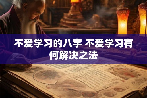 不爱学习的八字 不爱学习有何解决之法