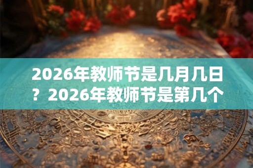 2026年教师节是几月几日？2026年教师节是第几个教师节？