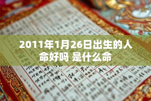 2011年1月26日出生的人命好吗 是什么命