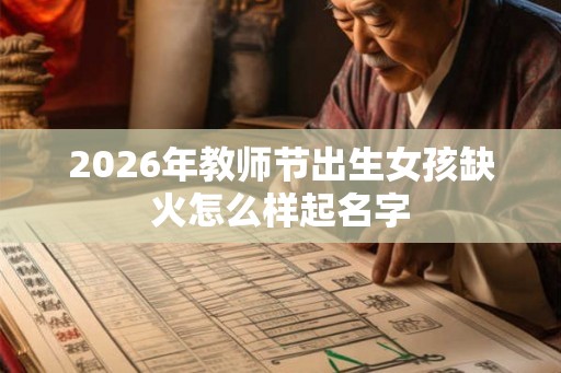 2026年教师节出生女孩缺火怎么样起名字