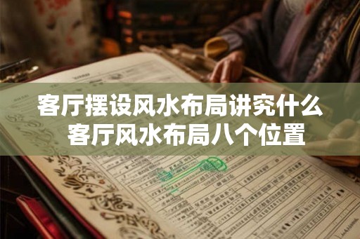客厅摆设风水布局讲究什么  客厅风水布局八个位置