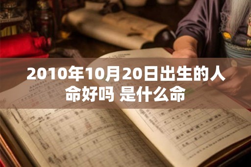 2010年10月20日出生的人命好吗 是什么命 2010年10月20日出生的人命好吗 是什么命