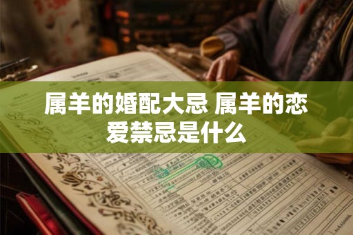 属羊的婚配大忌 属羊的恋爱禁忌是什么